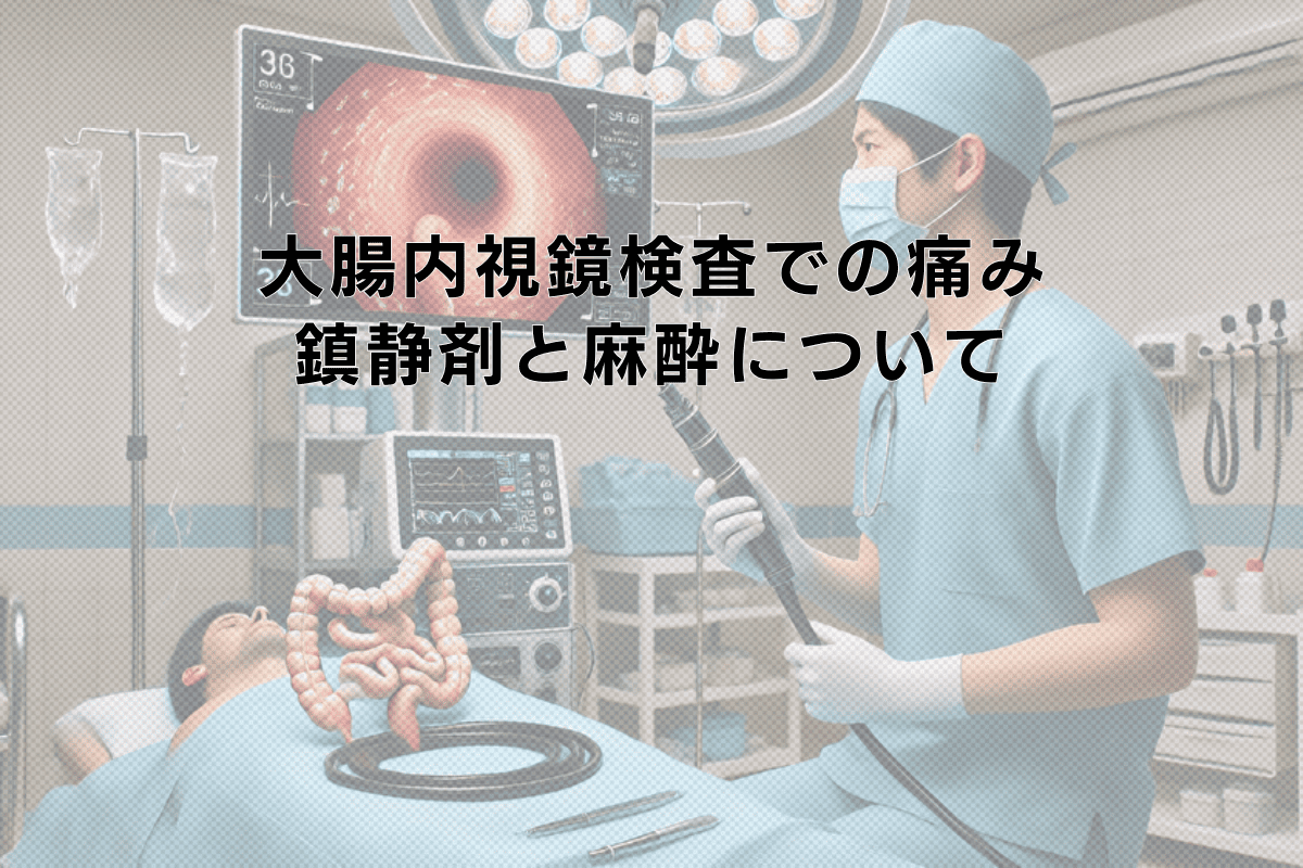 大腸内視鏡検査での痛みを和らげる方法｜鎮静剤と麻酔について