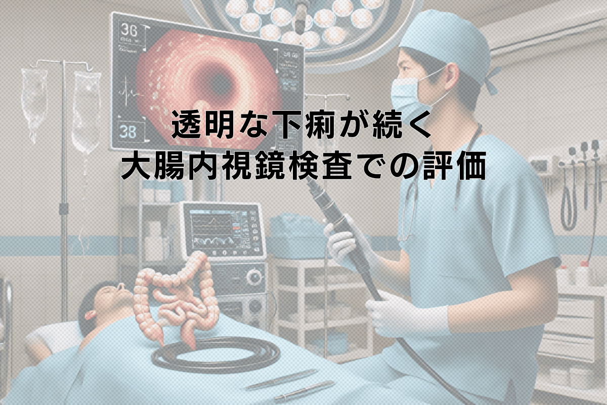 透明な下痢が続く場合の大腸内視鏡検査による粘膜評価