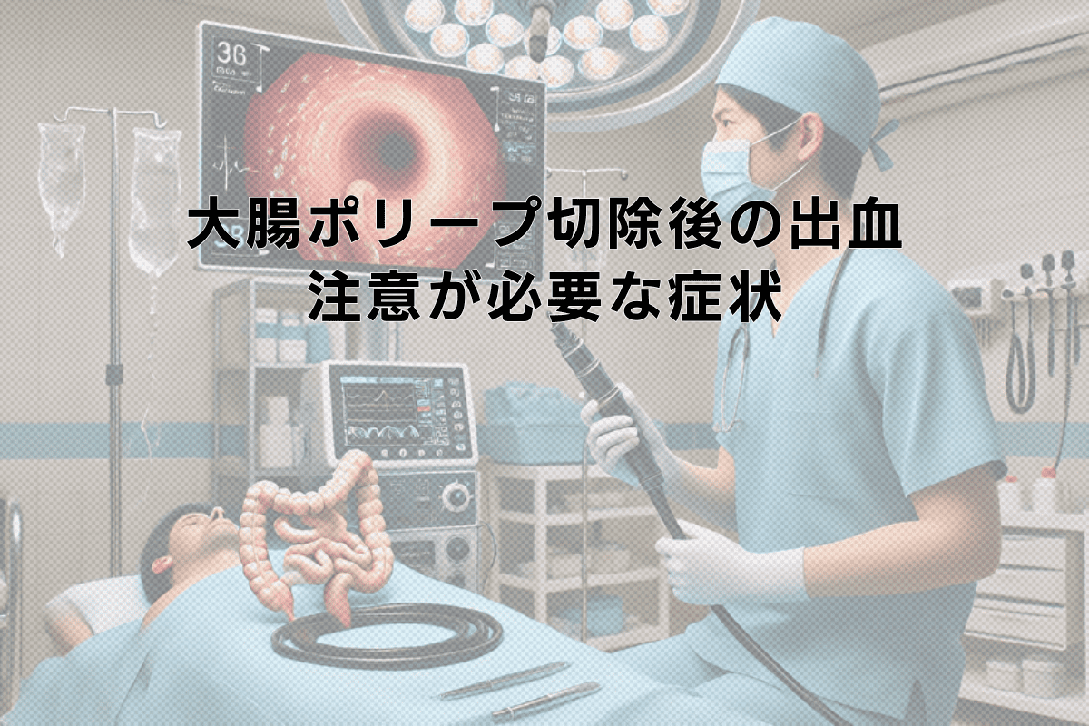 大腸ポリープ切除後の出血｜正常な経過と注意が必要な症状