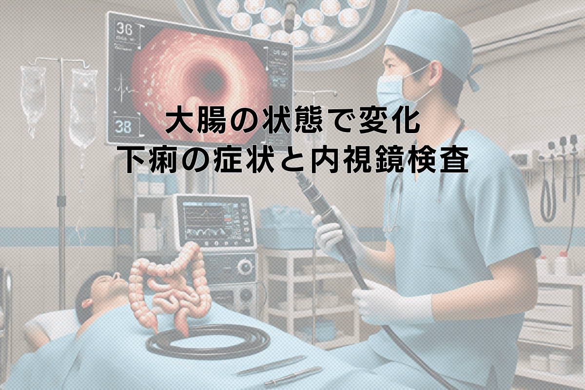 大腸の状態で変化する下痢の症状と内視鏡検査のタイミング