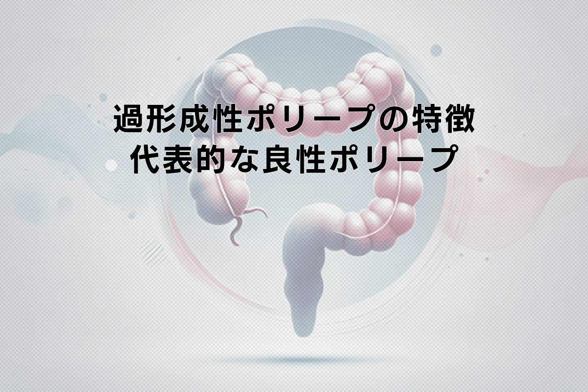 過形成性ポリープの特徴と治療方針｜良性ポリープの代表的なタイプ