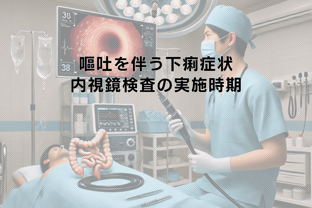 嘔吐を伴う下痢症状と上部・下部内視鏡検査の実施時期