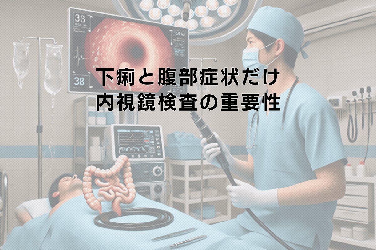 下痢と腹部症状だけが出るときの消化管内視鏡検査の重要性