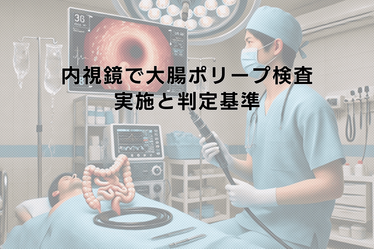 内視鏡による大腸ポリープ検査の実施と判定基準について