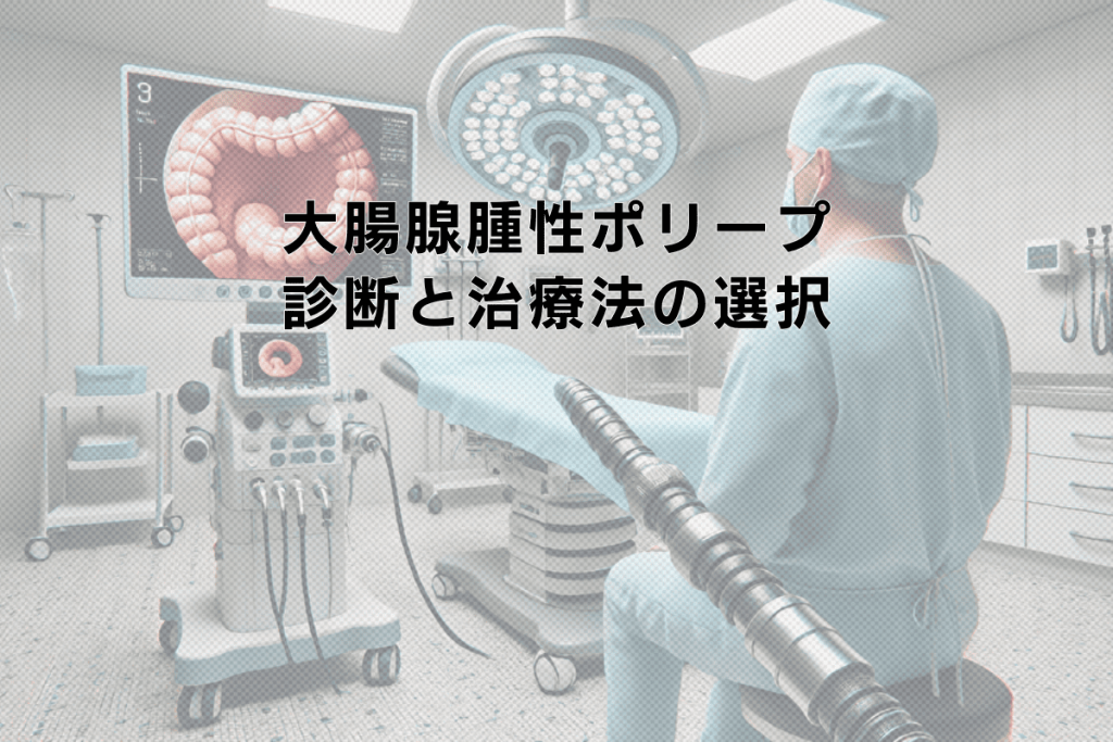 大腸腺腫性ポリープの診断と治療法の選択