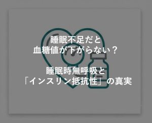 睡眠不足だと血糖値が下がらない？睡眠時無呼吸と「インスリン抵抗性」の真実