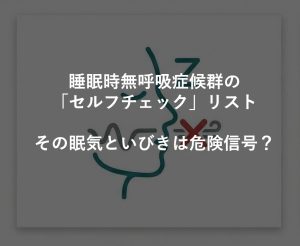 睡眠時無呼吸症候群の「セルフチェック」リスト｜その眠気といびきは危険信号？