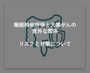 睡眠時無呼吸と大腸がんの意外な関係。リスクと対策について。