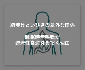 胸焼けといびきの意外な関係｜睡眠時無呼吸が逆流性食道炎を招く理由