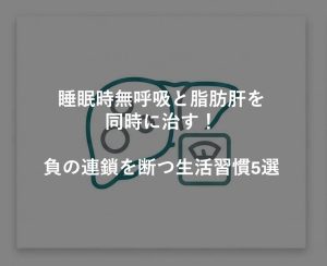 睡眠時無呼吸と脂肪肝を同時に治す！負の連鎖を断つ生活習慣5選