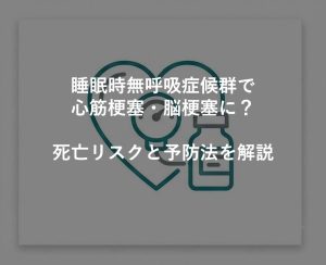 睡眠時無呼吸症候群で心筋梗塞・脳梗塞に？死亡リスクと予防法を解説