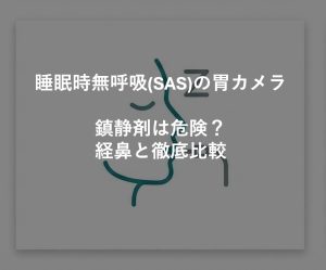 睡眠時無呼吸(SAS)の胃カメラ｜鎮静剤は危険？経鼻と徹底比較
