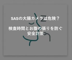 SASの大腸カメラは危険？検査時間とお腹の張りを防ぐ安全対策