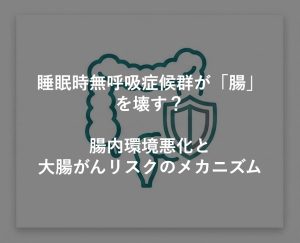 睡眠時無呼吸症候群が「腸」を壊す？腸内環境悪化と大腸がんリスクのメカニズム