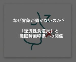 なぜ胃薬が効かないのか？「逆流性食道炎」と「睡眠時無呼吸」の関係