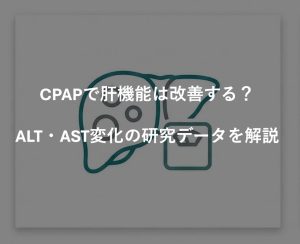 CPAPで肝機能は改善する？ALT・AST変化の研究データを解説
