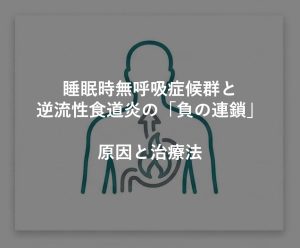 睡眠時無呼吸症候群と逆流性食道炎の「負の連鎖」｜原因と治療法