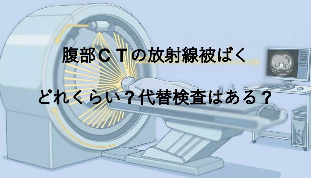 腹部CTの放射線被ばく｜どれくらい？代替検査はある？