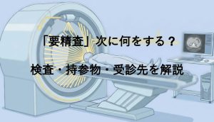 「要精査」次に何をする？検査・持参物・受診先を専門医が解説