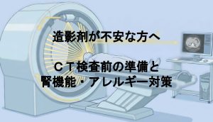 造影剤が不安な方へ｜CT検査前の準備と腎機能・アレルギー対策