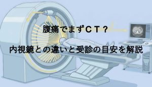 腹痛でまずCT？内視鏡との違いと受診の目安を解説