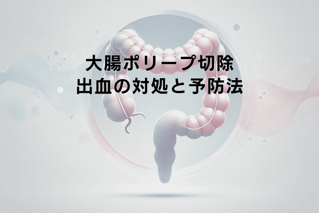 大腸ポリープ切除術と出血のリスク｜対処と予防法