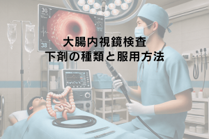 大腸内視鏡検査における下剤の種類と服用方法