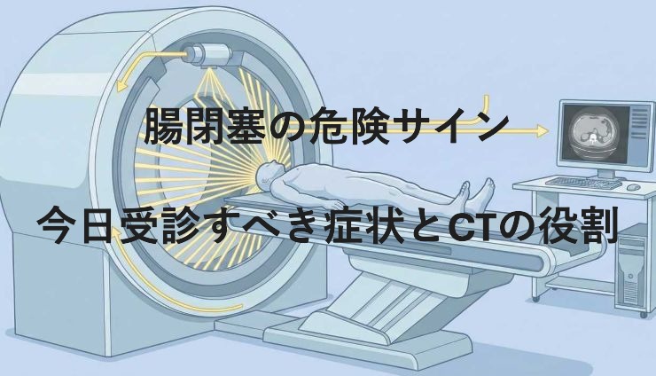 腸閉塞の危険サイン|今日受診すべき症状とCTの役割